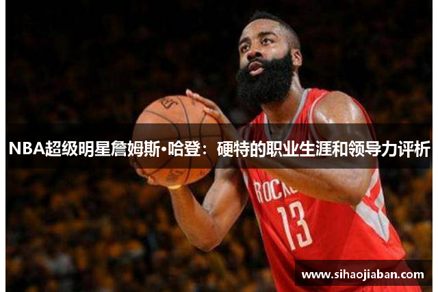 NBA超级明星詹姆斯·哈登：硬特的职业生涯和领导力评析