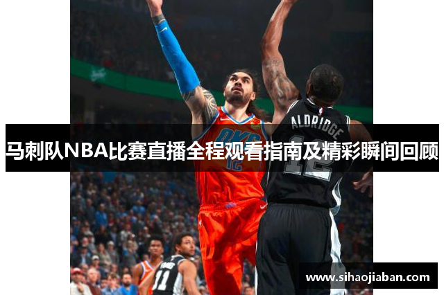 马刺队NBA比赛直播全程观看指南及精彩瞬间回顾