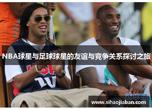 NBA球星与足球球星的友谊与竞争关系探讨之旅