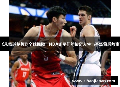 《从篮球梦想到全球偶像：NBA明星们的传奇人生与赛场背后故事》